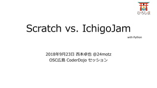 Scratch vs. IchigoJam
2018年9月23日 西本卓也 @24motz
OSC広島 CoderDojo セッション
with Python
 