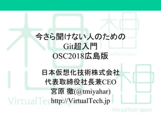 今さら聞けない人のための
Git超入門
OSC2018広島版
日本仮想化技術株式会社
代表取締役社長兼CEO
宮原 徹(@tmiyahar)
http://VirtualTech.jp
 