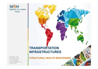 Emilio Muñoz, 35-37
28037 Madrid · Spain
T. +34 91 594 95 00
F. +34 91 446 55 46
E-mail: eptisa@eptisa.com
www.eptisa.com
Together for a better
future
TRANSPORTATION
INFRASTRUCTURES
STRUCTURAL HEALTH MONITORING
 