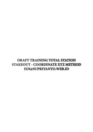 DRAFT TRAINING TOTAL STATION
STAKEOUT - COORDINATE XYZ METHOD
EDI@SUPRIYANTO.WEB.ID
 