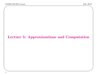 SAMSI MUMS Course Fall, 2018
✬
✫
✩
✪
Lecture 5: Approximations and Computation
1
 