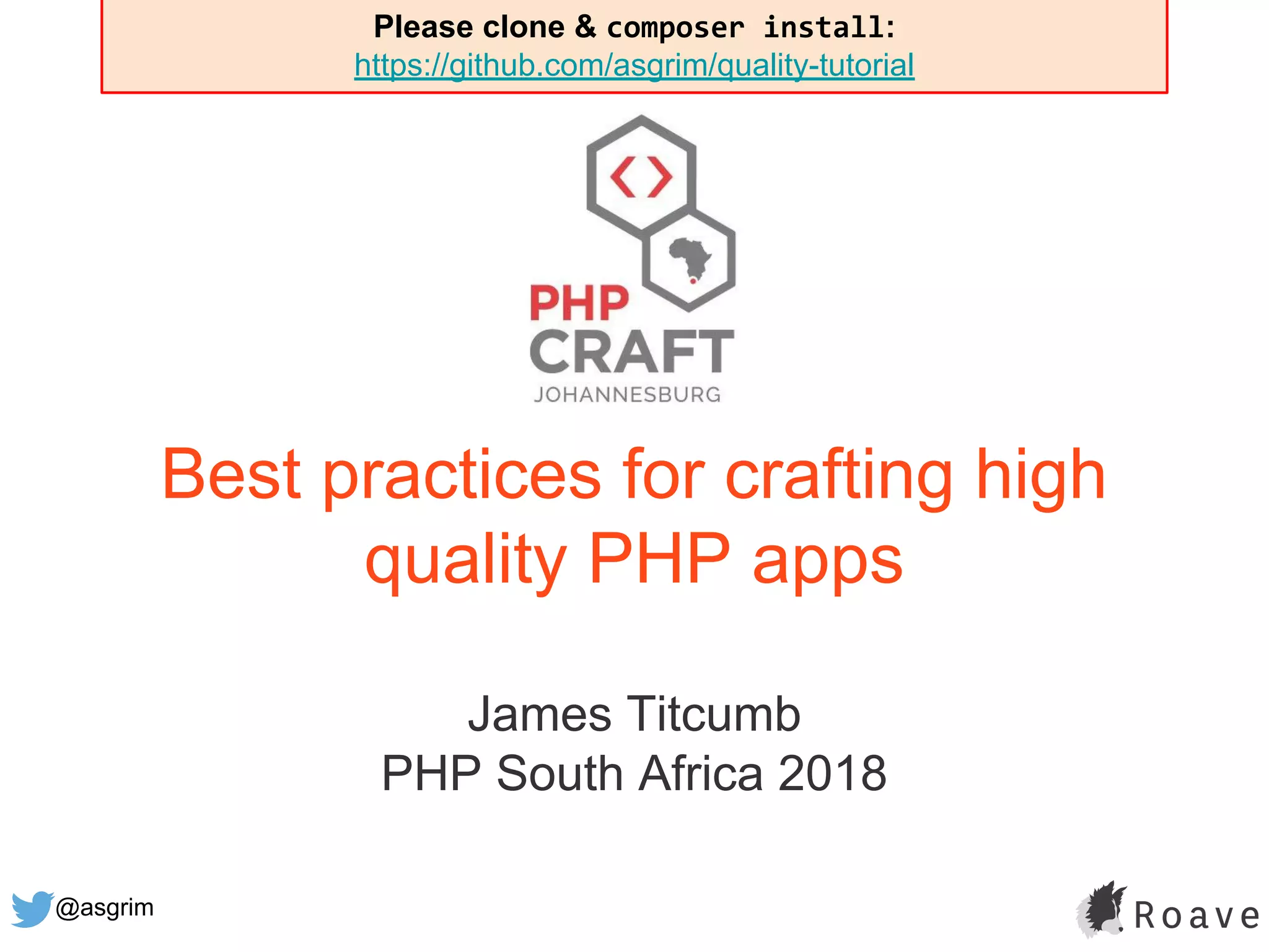 @asgrim
Best practices for crafting high
quality PHP apps
James Titcumb
PHP South Africa 2018
Please clone & composer install:
https://github.com/asgrim/quality-tutorial
 