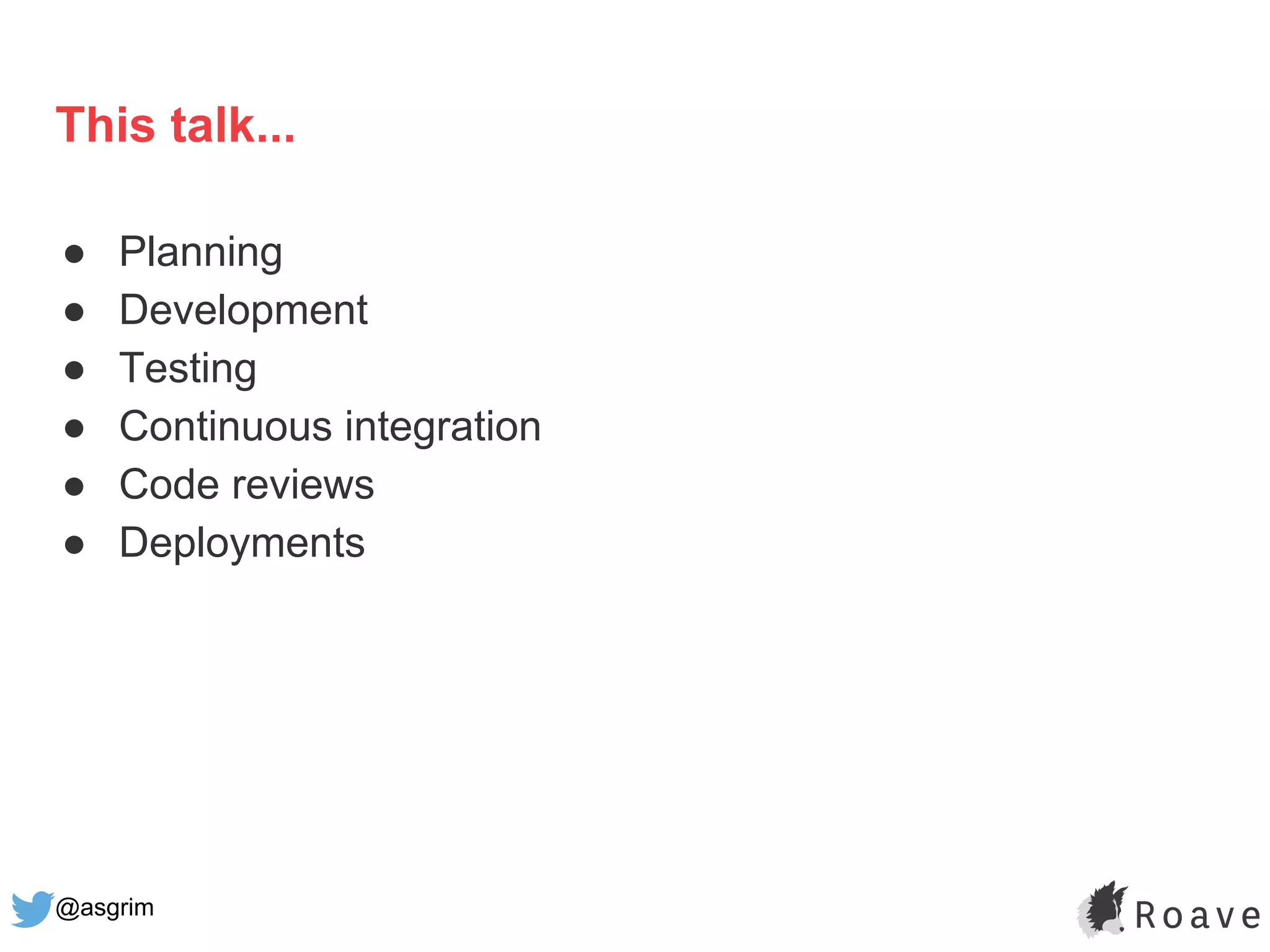@asgrim
This talk...
● Planning
● Development
● Testing
● Continuous integration
● Code reviews
● Deployments
 