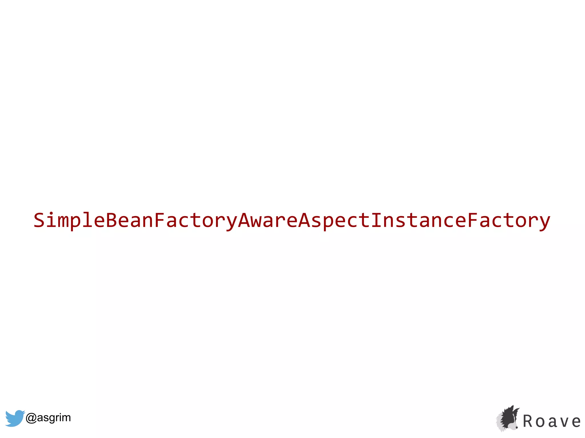 @asgrim
SimpleBeanFactoryAwareAspectInstanceFactory
 