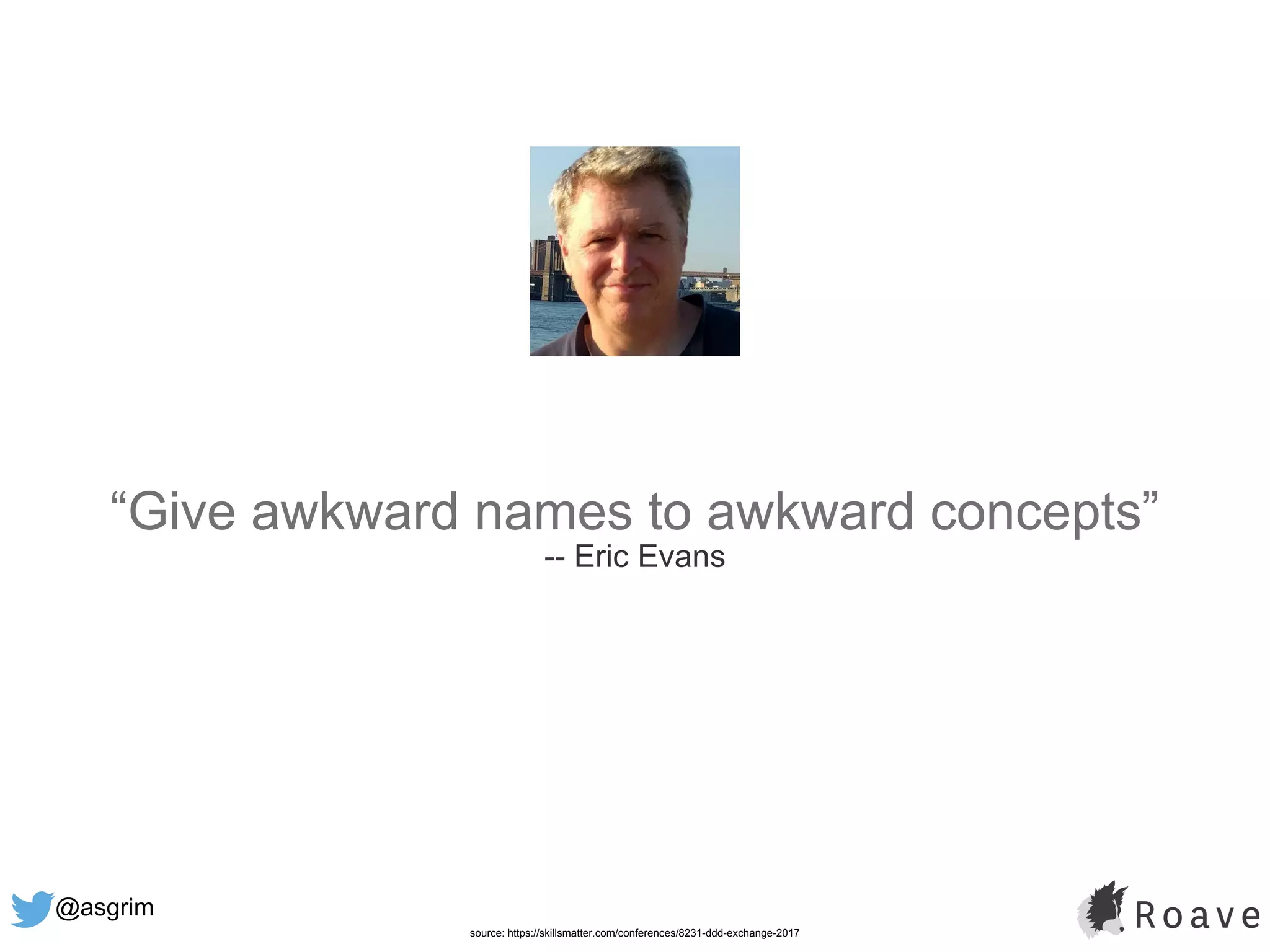 @asgrim
“Give awkward names to awkward concepts”
-- Eric Evans
source: https://skillsmatter.com/conferences/8231-ddd-exchange-2017
 