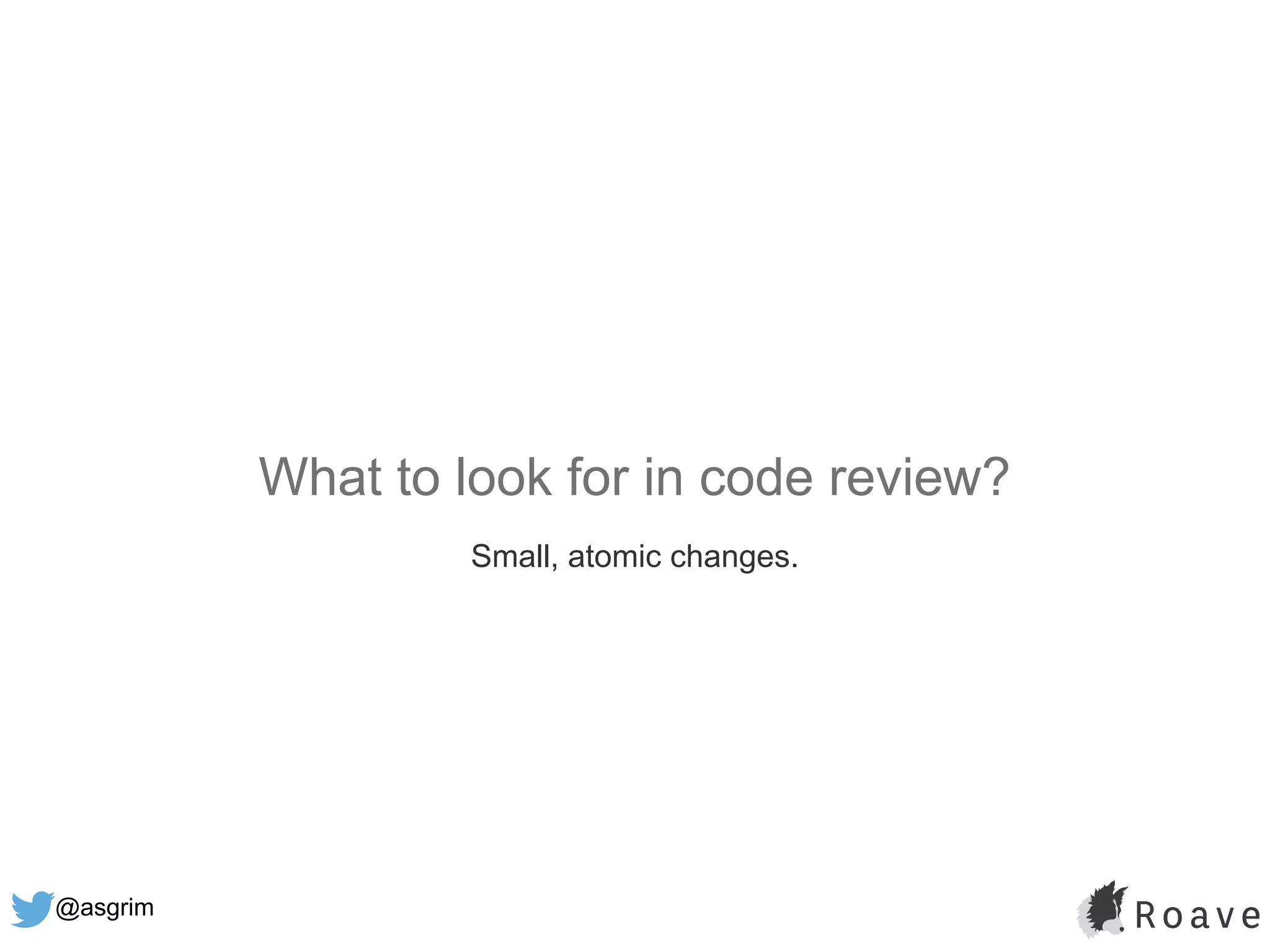 @asgrim
What to look for in code review?
Small, atomic changes.
 