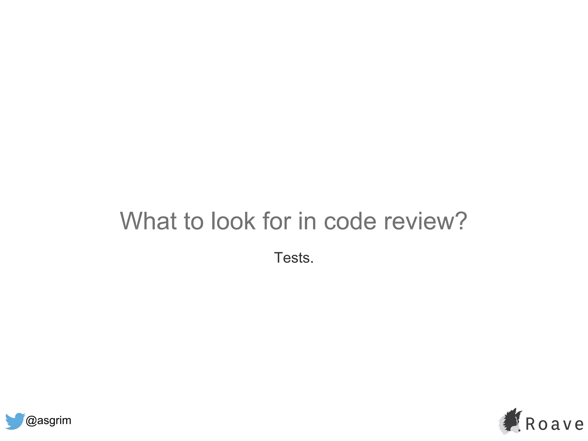 @asgrim
What to look for in code review?
Tests.
 