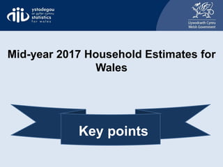Mid-year 2017 Household Estimates for
Wales
Key points
 