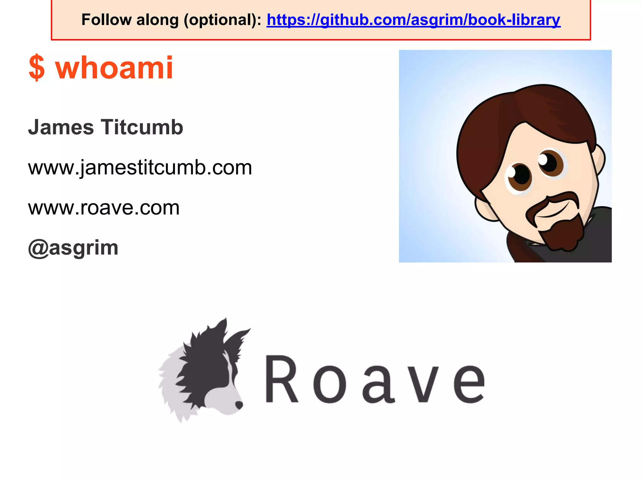 $ whoami
James Titcumb
www.jamestitcumb.com
www.roave.com
@asgrim
Follow along (optional): https://github.com/asgrim/book-library
 