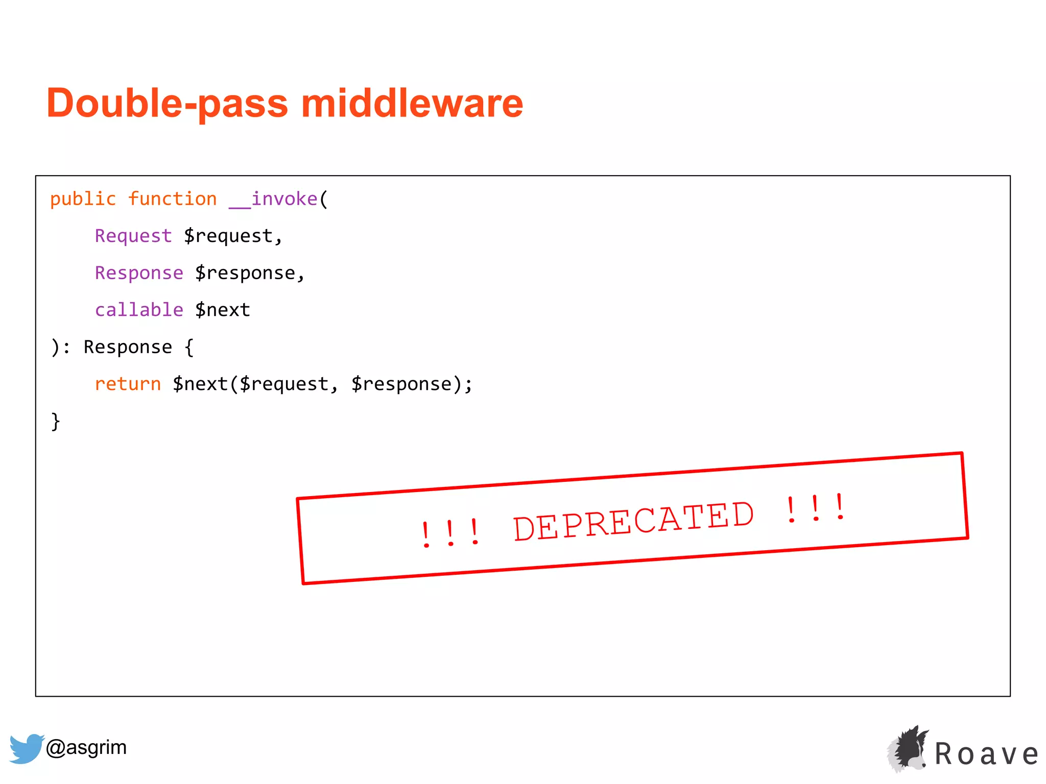 @asgrim
Double-pass middleware
public function __invoke(
Request $request,
Response $response,
callable $next
): Response {
return $next($request, $response);
}
!!! DEPRECATED !!!
 