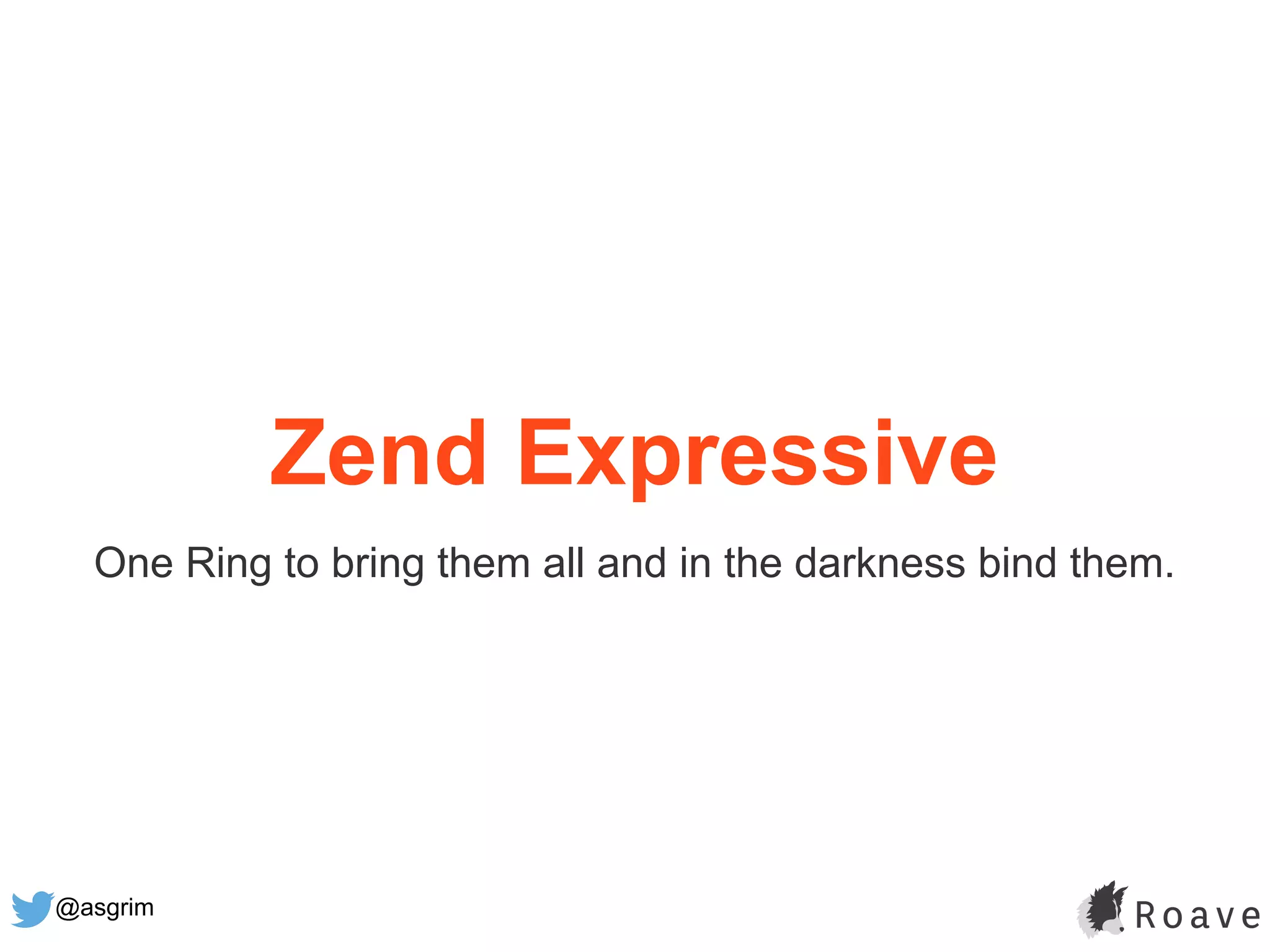 @asgrim
Zend Expressive
One Ring to bring them all and in the darkness bind them.
 
