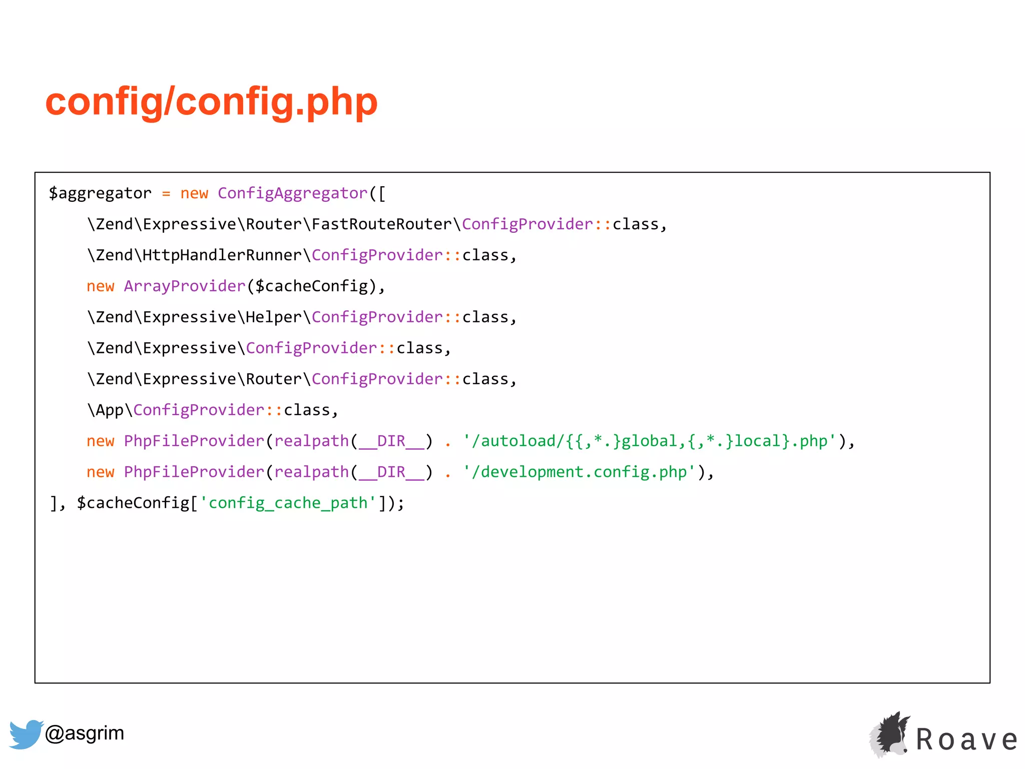 @asgrim
config/config.php
$aggregator = new ConfigAggregator([
ZendExpressiveRouterFastRouteRouterConfigProvider::class,
ZendHttpHandlerRunnerConfigProvider::class,
new ArrayProvider($cacheConfig),
ZendExpressiveHelperConfigProvider::class,
ZendExpressiveConfigProvider::class,
ZendExpressiveRouterConfigProvider::class,
AppConfigProvider::class,
new PhpFileProvider(realpath(__DIR__) . '/autoload/{{,*.}global,{,*.}local}.php'),
new PhpFileProvider(realpath(__DIR__) . '/development.config.php'),
], $cacheConfig['config_cache_path']);
 
