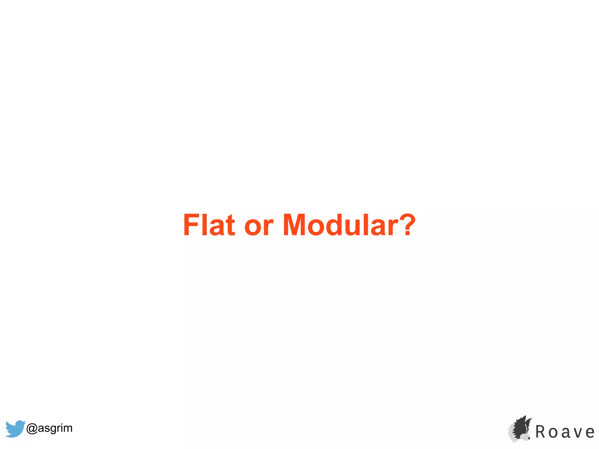 @asgrim
Flat or Modular?
 