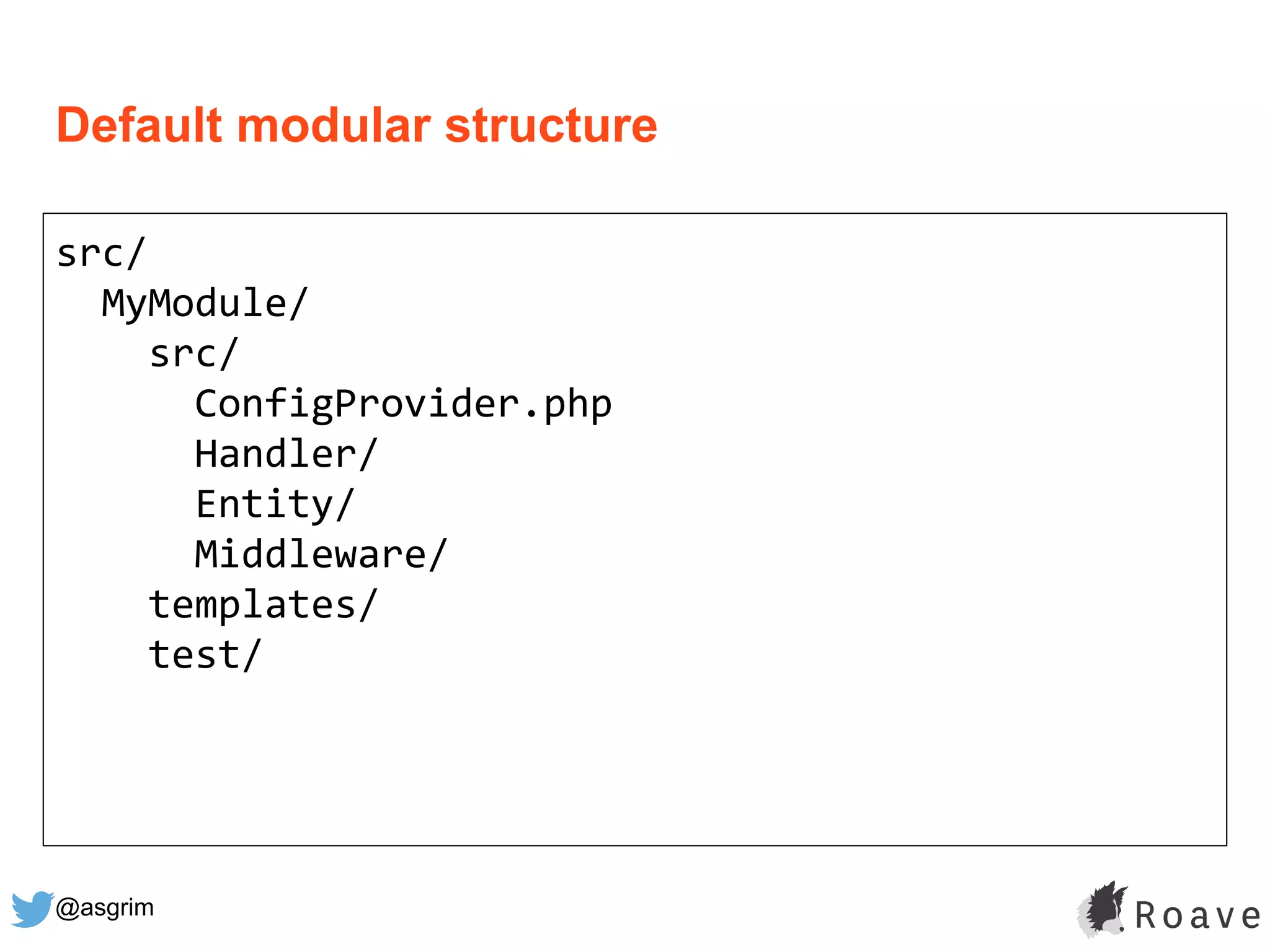@asgrim
Default modular structure
src/
MyModule/
src/
ConfigProvider.php
Handler/
Entity/
Middleware/
templates/
test/
 