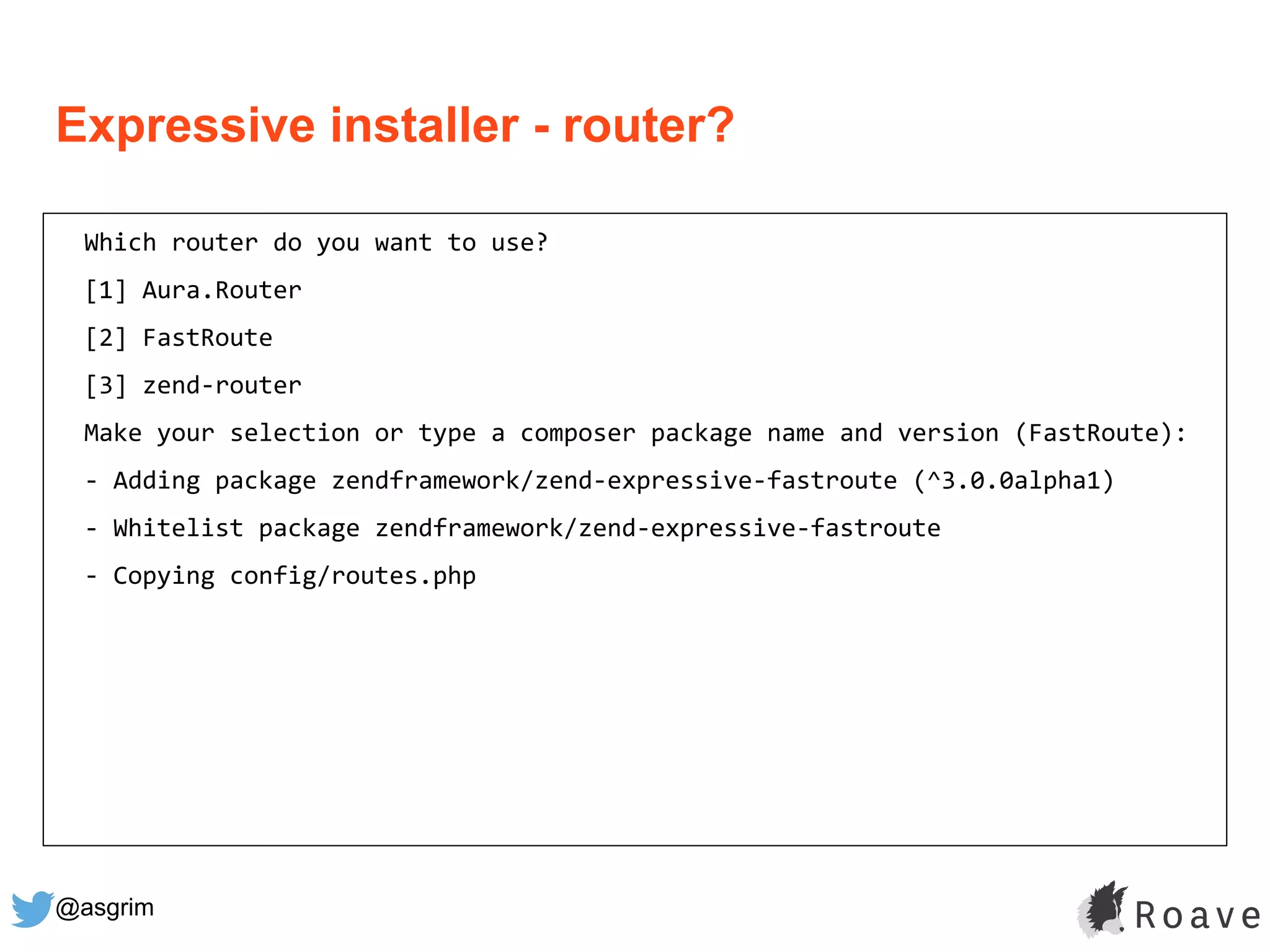 @asgrim
Expressive installer - router?
Which router do you want to use?
[1] Aura.Router
[2] FastRoute
[3] zend-router
Make your selection or type a composer package name and version (FastRoute):
- Adding package zendframework/zend-expressive-fastroute (^3.0.0alpha1)
- Whitelist package zendframework/zend-expressive-fastroute
- Copying config/routes.php
 