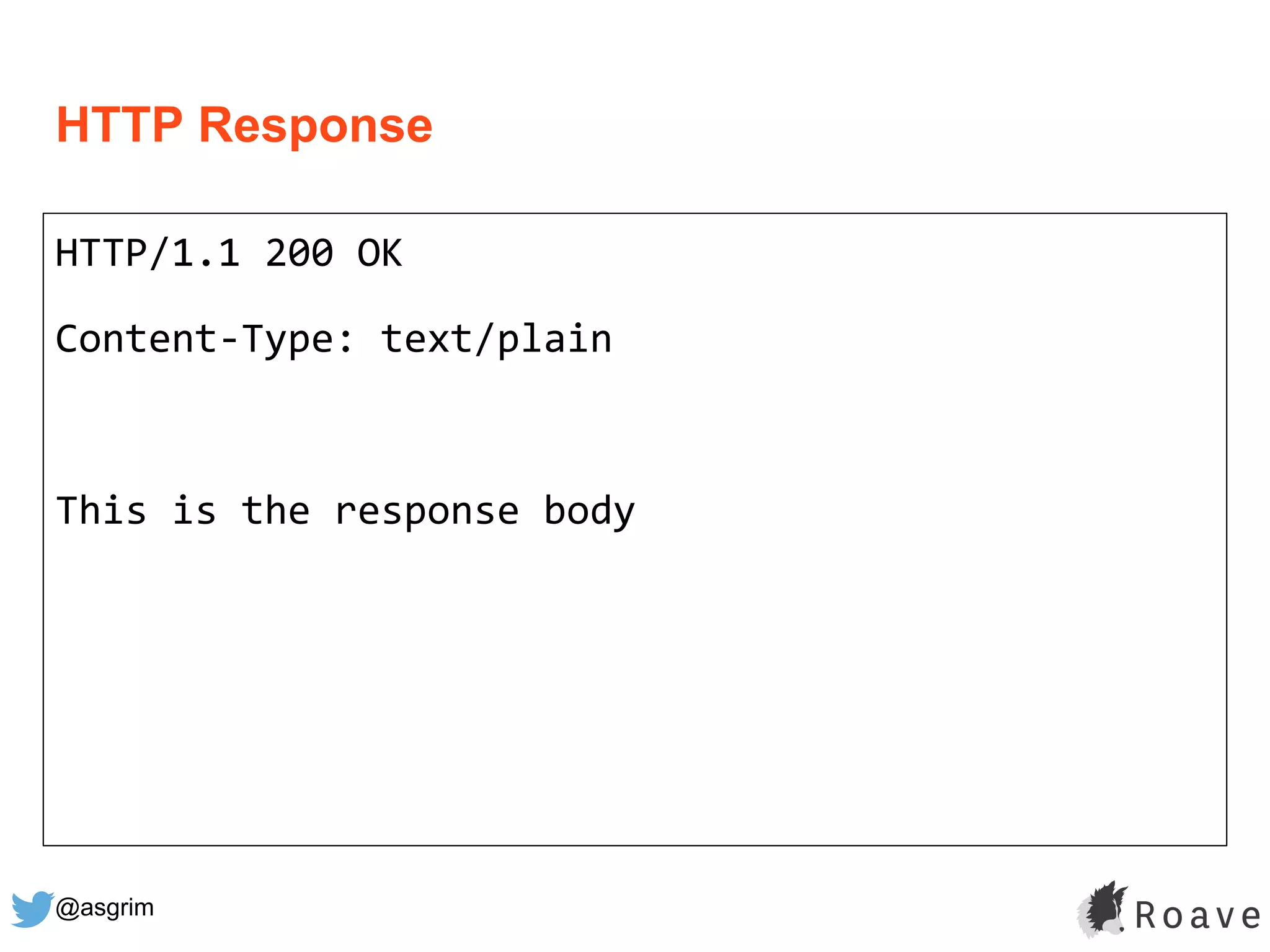 @asgrim
HTTP Response
HTTP/1.1 200 OK
Content-Type: text/plain
This is the response body
 