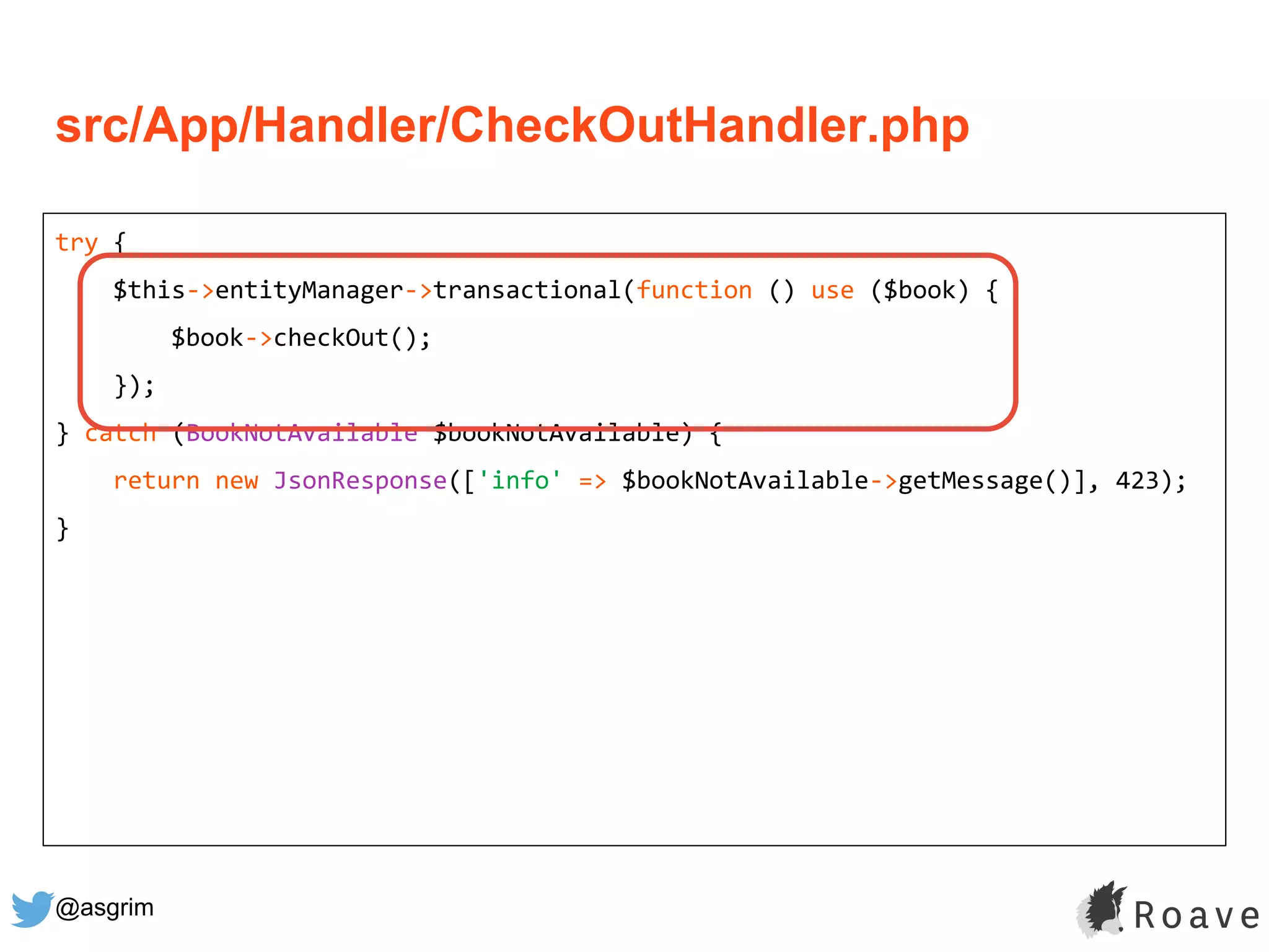 @asgrim
try {
$this->entityManager->transactional(function () use ($book) {
$book->checkOut();
});
} catch (BookNotAvailable $bookNotAvailable) {
return new JsonResponse(['info' => $bookNotAvailable->getMessage()], 423);
}
src/App/Handler/CheckOutHandler.php
 