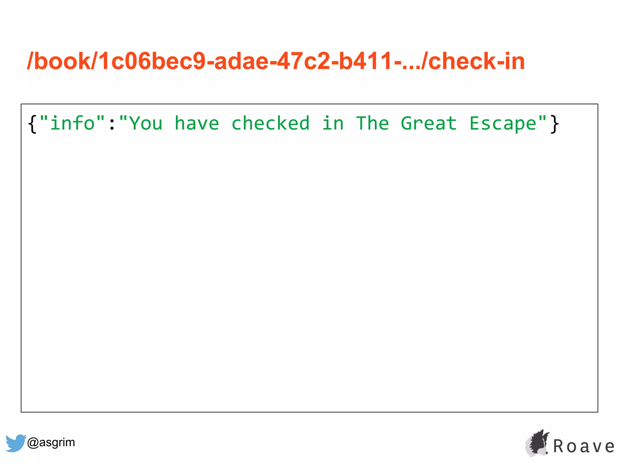 @asgrim
/book/1c06bec9-adae-47c2-b411-.../check-in
{"info":"You have checked in The Great Escape"}
 
