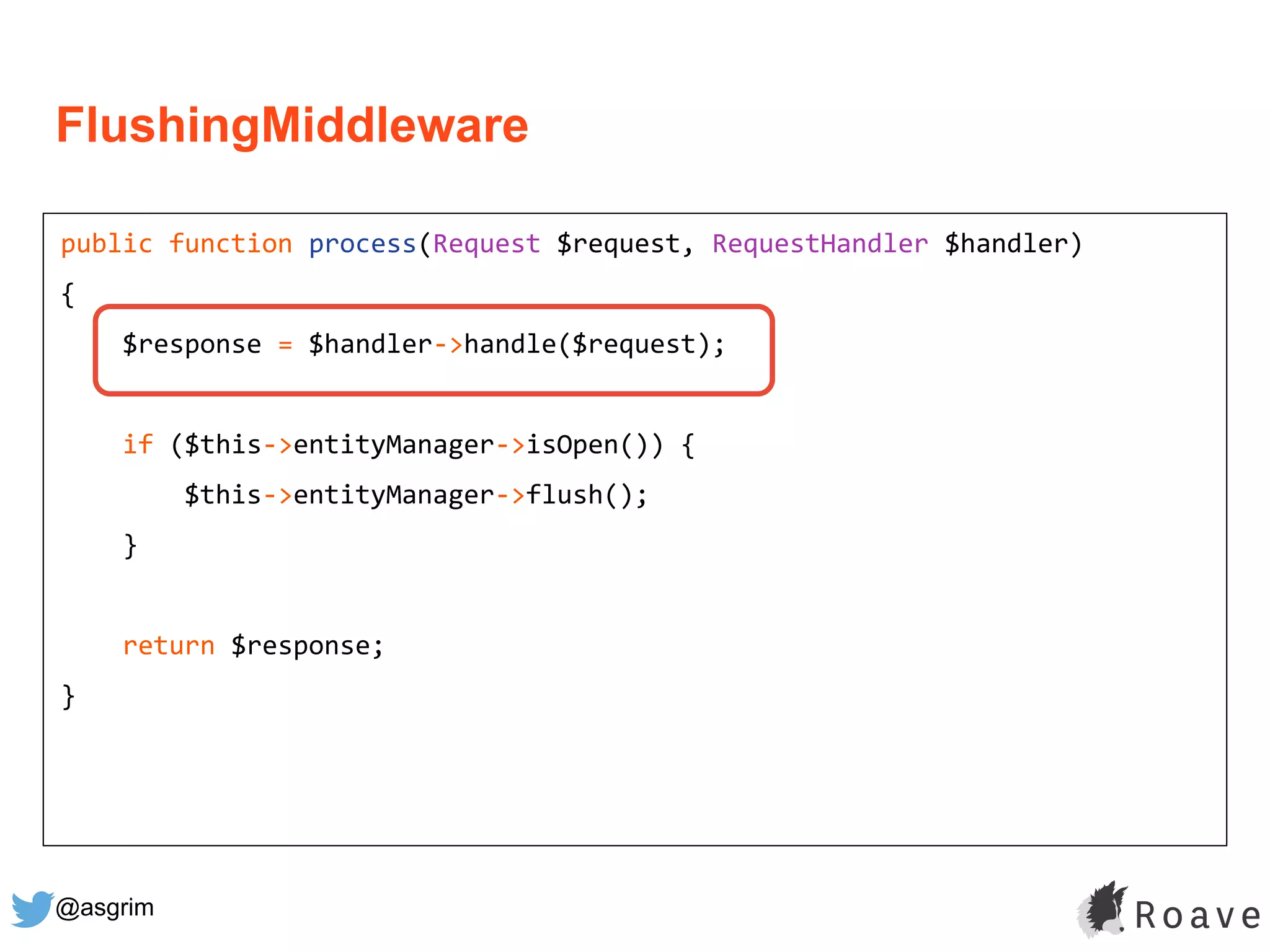 @asgrim
FlushingMiddleware
public function process(Request $request, RequestHandler $handler)
{
$response = $handler->handle($request);
if ($this->entityManager->isOpen()) {
$this->entityManager->flush();
}
return $response;
}
 