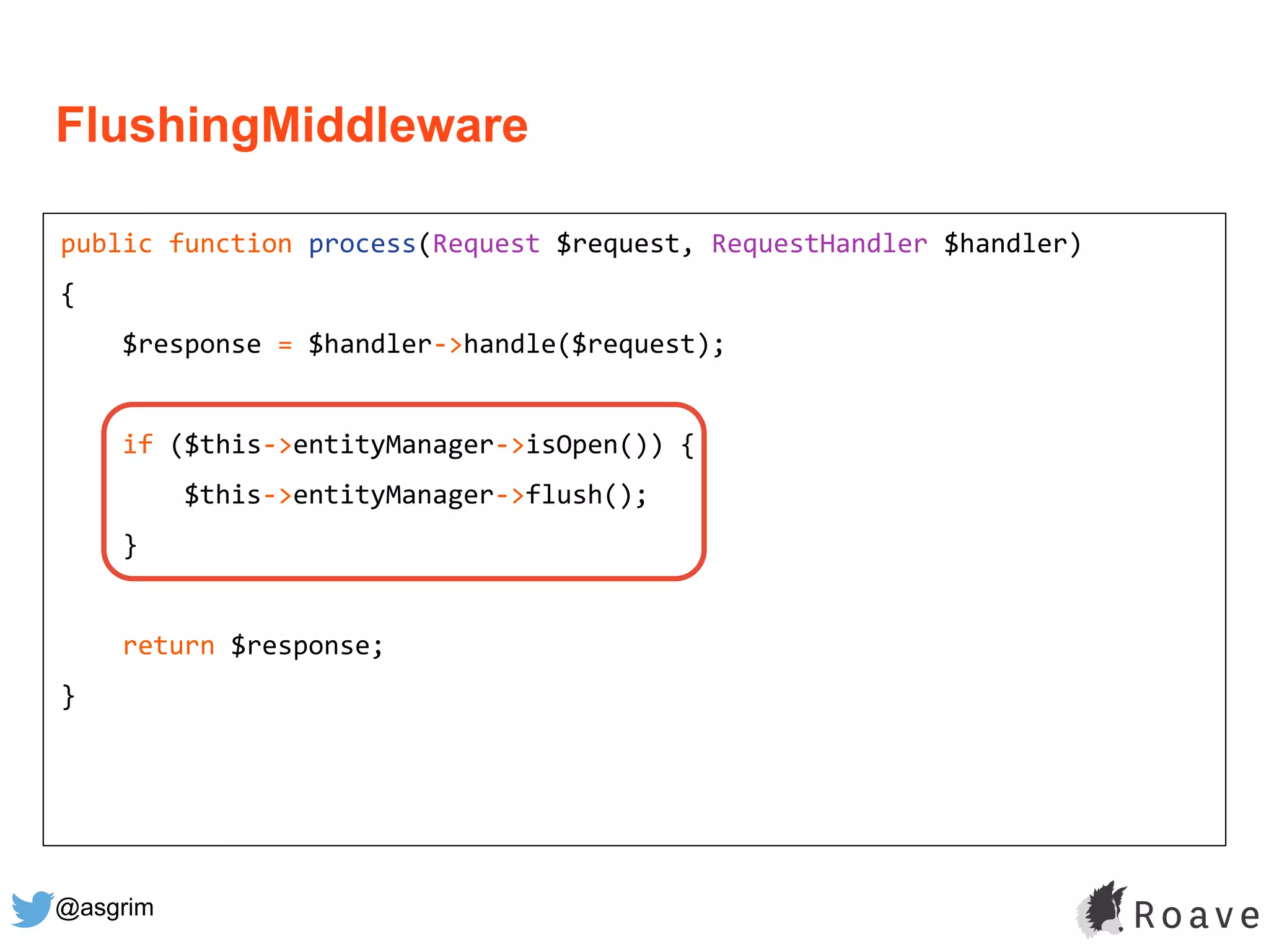 @asgrim
FlushingMiddleware
public function process(Request $request, RequestHandler $handler)
{
$response = $handler->handle($request);
if ($this->entityManager->isOpen()) {
$this->entityManager->flush();
}
return $response;
}
 