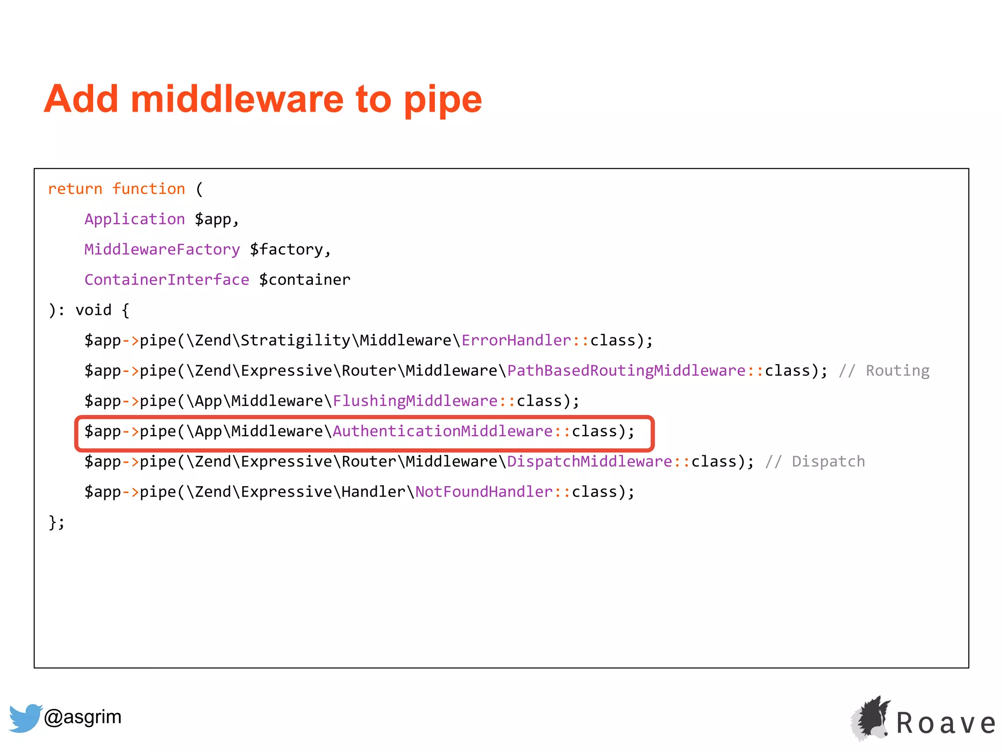 @asgrim
return function (
Application $app,
MiddlewareFactory $factory,
ContainerInterface $container
): void {
$app->pipe(ZendStratigilityMiddlewareErrorHandler::class);
$app->pipe(ZendExpressiveRouterMiddlewarePathBasedRoutingMiddleware::class); // Routing
$app->pipe(AppMiddlewareFlushingMiddleware::class);
$app->pipe(AppMiddlewareAuthenticationMiddleware::class);
$app->pipe(ZendExpressiveRouterMiddlewareDispatchMiddleware::class); // Dispatch
$app->pipe(ZendExpressiveHandlerNotFoundHandler::class);
};
Add middleware to pipe
 