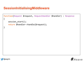 @asgrim
SessionInitialisingMiddleware
function(Request $request, RequestHandler $handler) : Response
{
session_start();
re...
