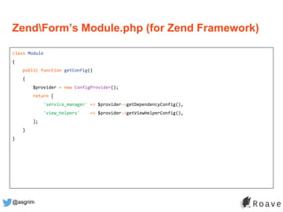 @asgrim
ZendForm’s Module.php (for Zend Framework)
class Module
{
public function getConfig()
{
$provider = new ConfigProv...