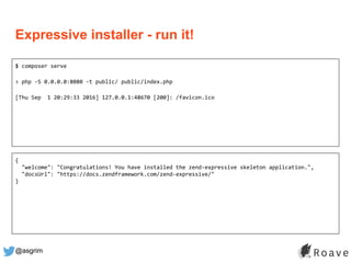@asgrim
Expressive installer - run it!
$ composer serve
> php -S 0.0.0.0:8080 -t public/ public/index.php
[Thu Sep 1 20:29...