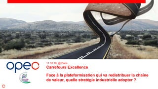 11.10.18, @ Paris
Carrefours Excellence
Face à la plateformisation qui va redistribuer la chaîne
de valeur, quelle stratégie industrielle adopter ?
 