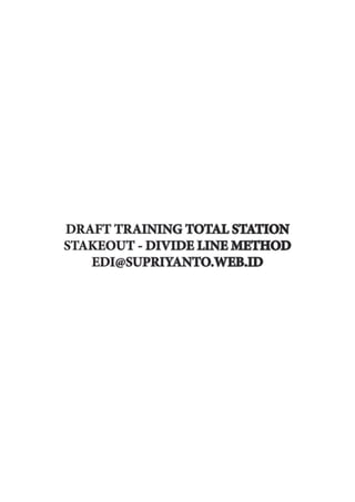 DRAFT TRAINING TOTAL STATION
STAKEOUT - DIVIDE LINE METHOD
EDI@SUPRIYANTO.WEB.ID
 