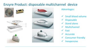 Enzyre Product: disposable multichannel device
Advantages:
✓ Small blood volume
✓ Disposable
✓ Stand alone
✓ Multichannel
...