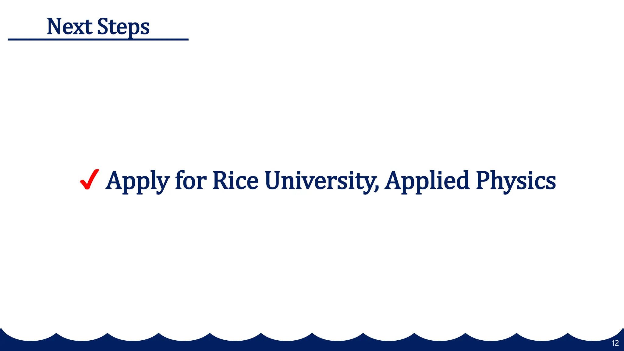 12
Next Steps
✔️ Apply for Rice University, Applied Physics
 