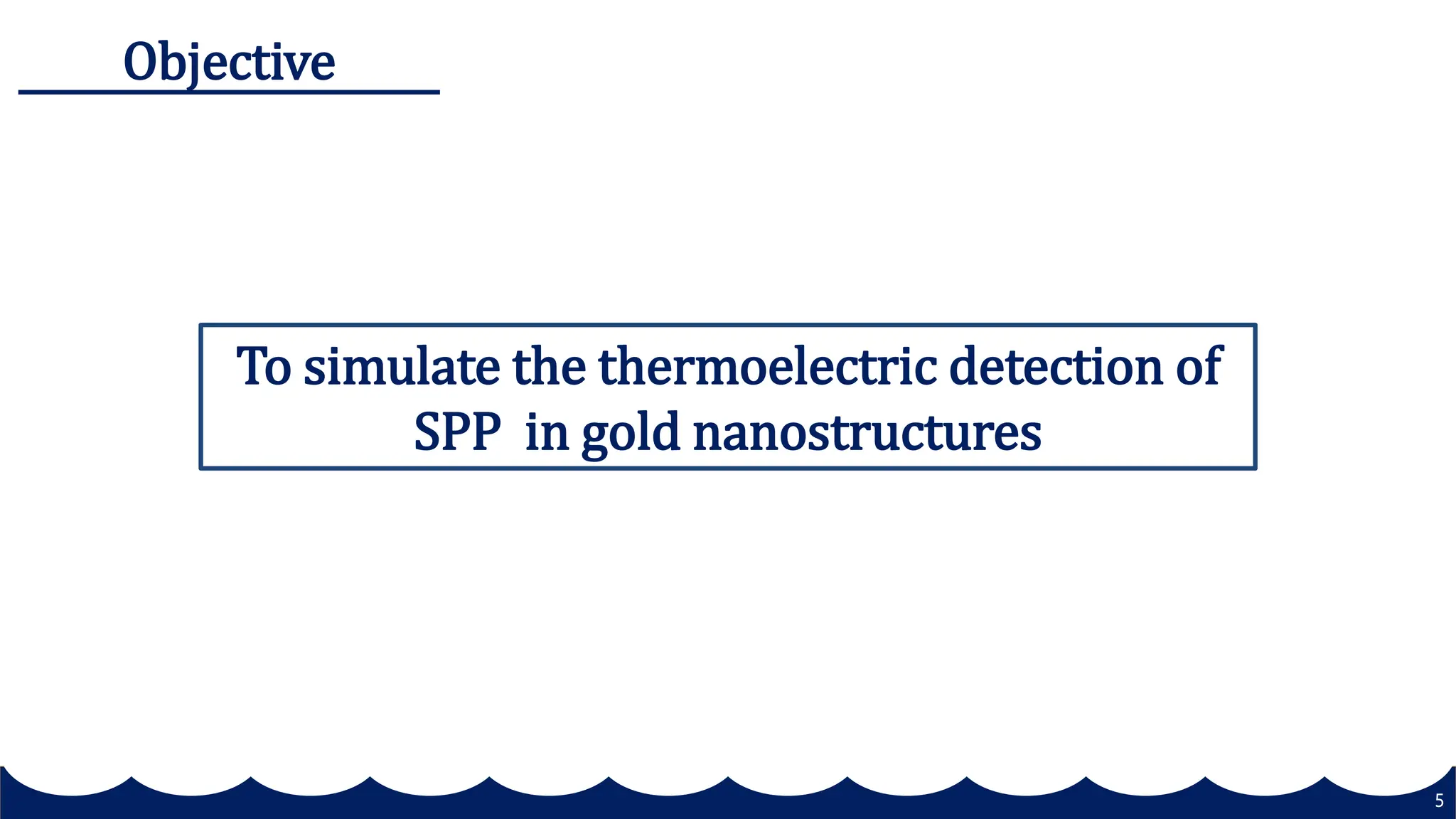 5
To simulate the thermoelectric detection of
SPP in gold nanostructures
Objective
 