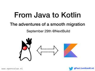 From Java to Kotlin
The adventures of a smooth migration
September 29th @NextBuild
www.openvalue.nl @PaulienVanAlst
 