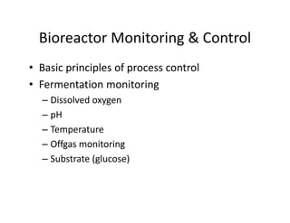 Bioreactor Monitoring & Control
Bioreactor Monitoring & Control
• Basic principles of process control
Basic principles of process control
• Fermentation monitoring
Di l d
– Dissolved oxygen
– pH
– Temperature
– Offgas monitoring
– Substrate (glucose)
 