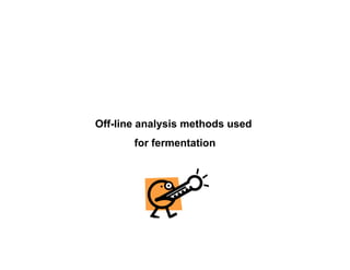 Off-line analysis methods used
for fermentation
 