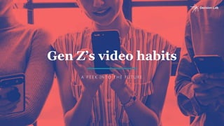 Gen Z’s video habits
A P E E K I N T O T H E F U T U R E
 