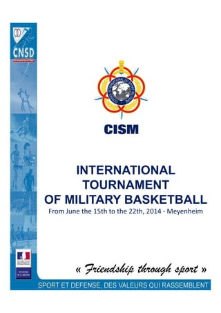 INTERNATIONAL
TOURNAMENT
OF MILITARY BASKETBALL
From June the 15th to the 22th, 2014 - Meyenheim
« Friendship through sport »
 