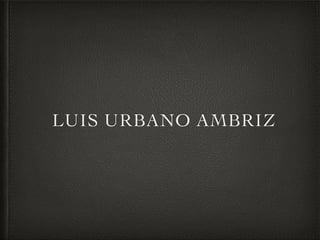 LUIS URBANO AMBRIZ
 