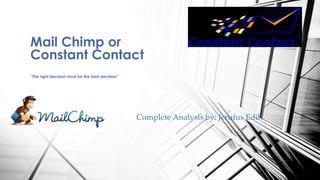 Complete Analysis by: Jerufus Edih
Mail Chimp or
Constant Contact
“The right decision must be the best decision”
 