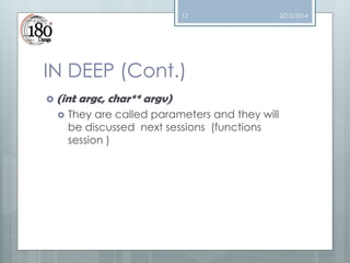 12

IN DEEP (Cont.)
 (int


argc, char** argv)

They are called parameters and they will
be discussed next sessions (functions
session )

2013/2014

 