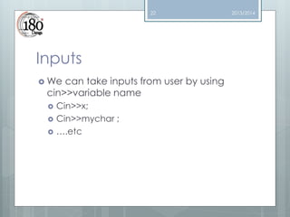 22

Inputs
 We

can take inputs from user by using
cin>>variable name




Cin>>x;
Cin>>mychar ;
….etc

2013/2014

 