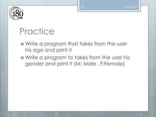 25

2013/2014

Practice
 Write

a program that takes from the user
his age and print it
 Write a program to takes from the user his
gender and print it (M: Male , F:Female)

 