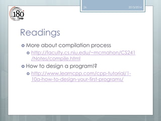 26

2013/2014

Readings
 More


http://faculty.cs.niu.edu/~mcmahon/CS241
/Notes/compile.html

 How


about compilation process

to design a program!?

http://www.learncpp.com/cpp-tutorial/110a-how-to-design-your-first-programs/

 