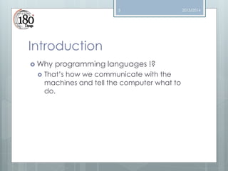 3

Introduction
 Why


programming languages !?

That’s how we communicate with the
machines and tell the computer what to
do.

2013/2014

 