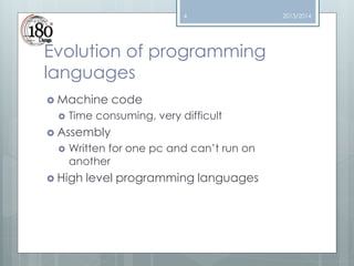 4

Evolution of programming
languages
 Machine


code

Time consuming, very difficult

 Assembly


Written for one pc and can’t run on
another

 High

level programming languages

2013/2014

 