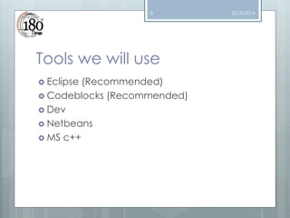 6

Tools we will use
 Eclipse

(Recommended)
 Codeblocks (Recommended)
 Dev
 Netbeans
 MS c++

2013/2014

 