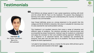 First Editions are always special. It was a great experience working with Ansh
and the whole 180 DC Team on the Casebook. The passion they displayed in
learning more about consulting and understanding the nuances of building a
Casebook was commendable.
Case Closed definitely serves as a strong testament to the growth that this
college and 180 DC SGGSCCs industries. Not only is it valuable for interviews, but
it is also essential for real-world problem-solving.
This Casebook is an excellent resource that covers a range of industries and
different types of problems. The solutions provided are well-structured and
accompanied by proper frameworks, making it easy for students to understand
and apply the concepts to their own problem-solving approach. Whether you
are a beginner or an advanced learner, this Casebook has something for
everyone. have seen over the years due to its students. The future only seems
brighter for both organisations.
I am glad to have played my role as a mentor for the same. With all that is yet to
come, upwards and onwards to the team!
(Inc. Junior Consultant,
Bain & Co.,
IIM Lucknow)
Testimonials
221
Yash Rathi
 