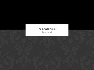 180 DEGREE RULE
   By Amani
 