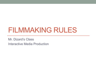 FILMMAKING RULES
Mr. Dizard’s Class
Interactive Media Production
 